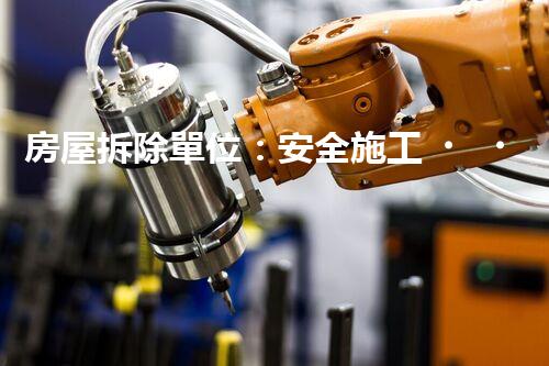 房屋拆除單位：安全施工，責(zé)任至上